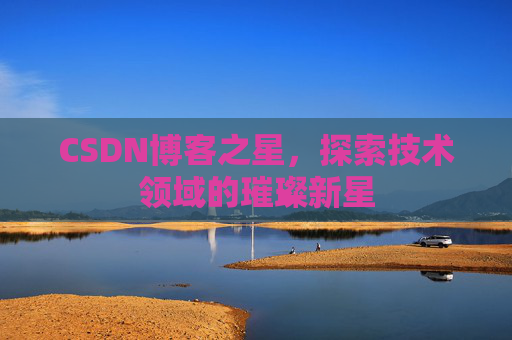 CSDN博客之星，探索技术领域的璀璨新星